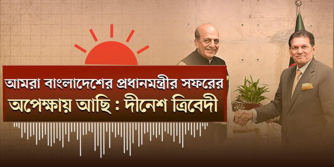 বাংলাদেশের প্রধানমন্ত্রীর সফরের অপেক্ষায় আছি: ভারতের হাইকমিশনার